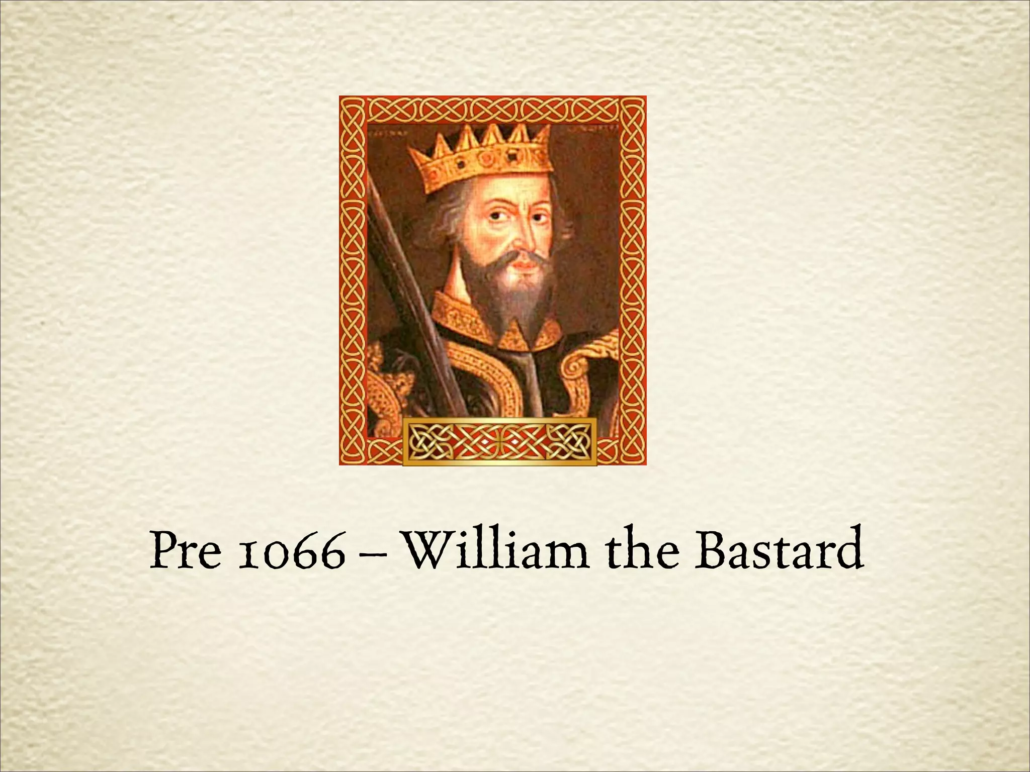Pre 1066 – William the Bastard
 