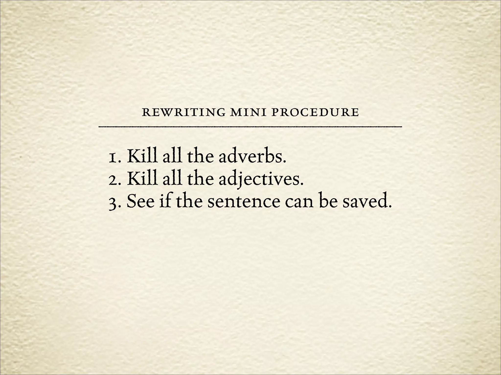 rewriting mini procedure
–––––––––––––––––––––––––––––––––––––
 1. Kill all the adverbs.
 2. Kill all the adjectives.
 3. See if the sentence can be saved.
 
