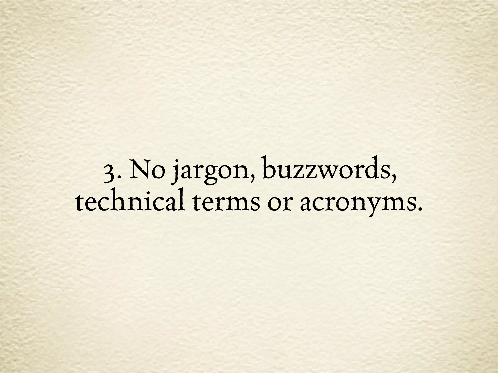 3. No jargon, buzzwords,
technical terms or acronyms.
 