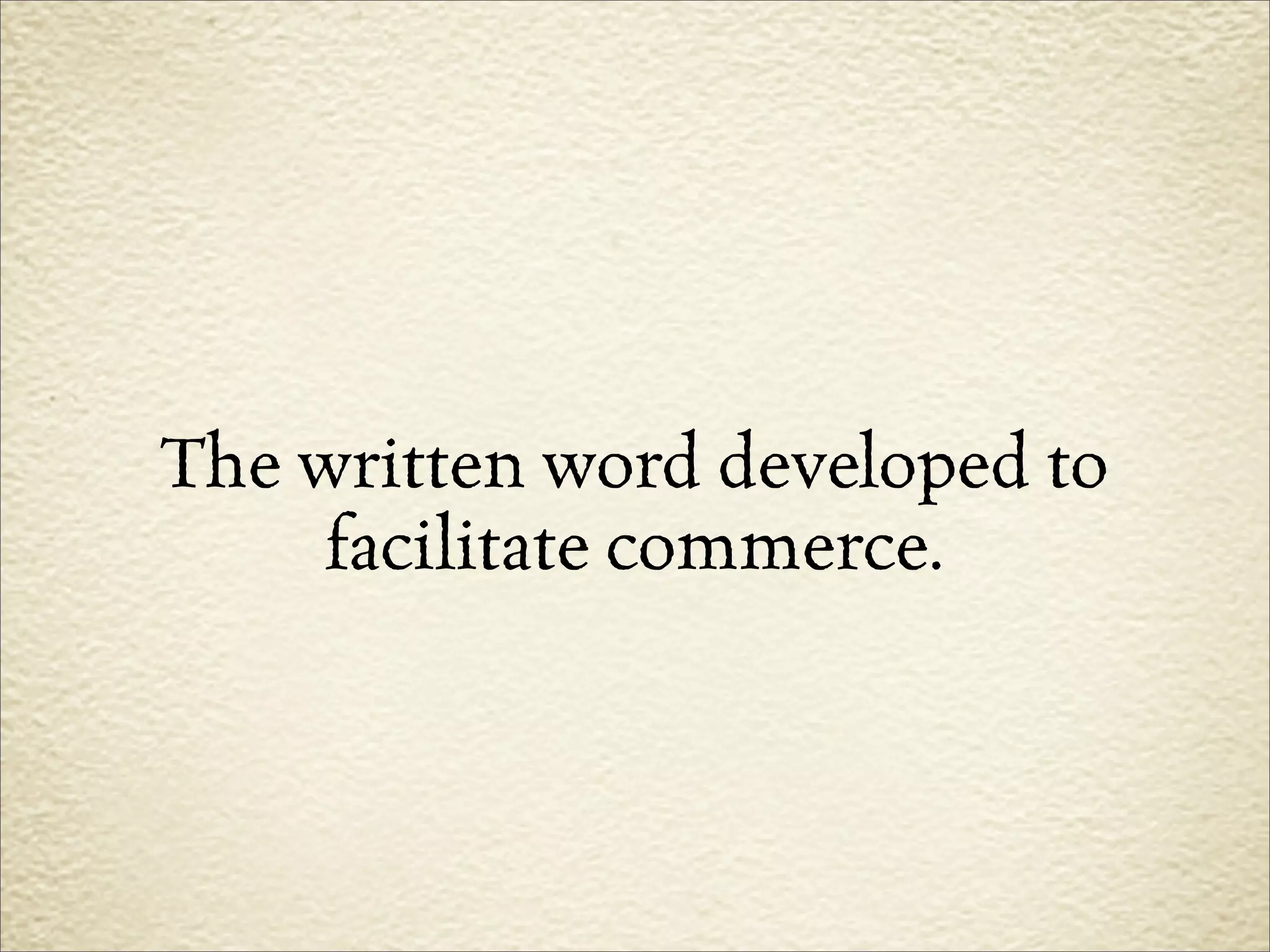 The written word developed to
     facilitate commerce.
 