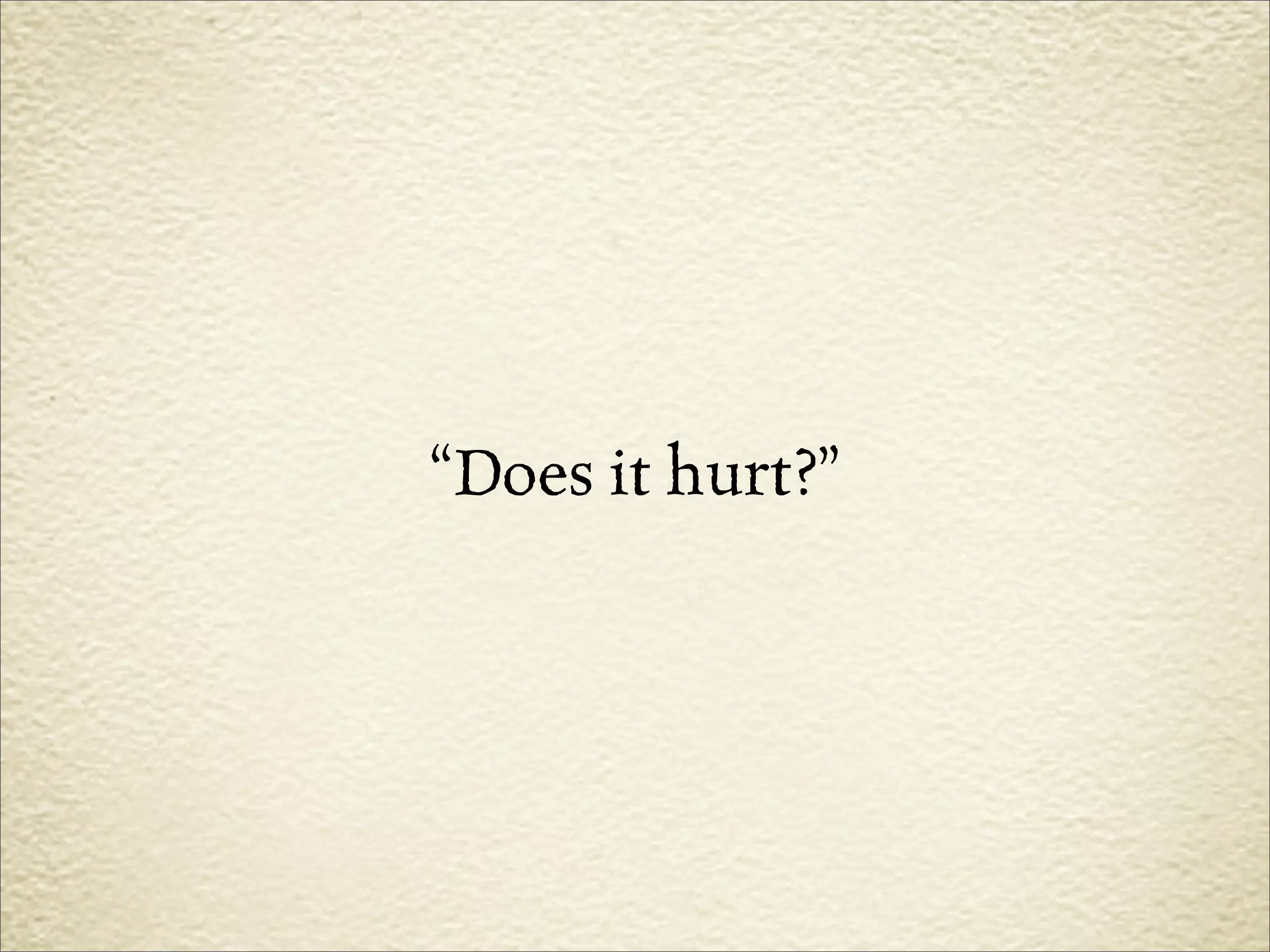 “Does it hurt?”
 