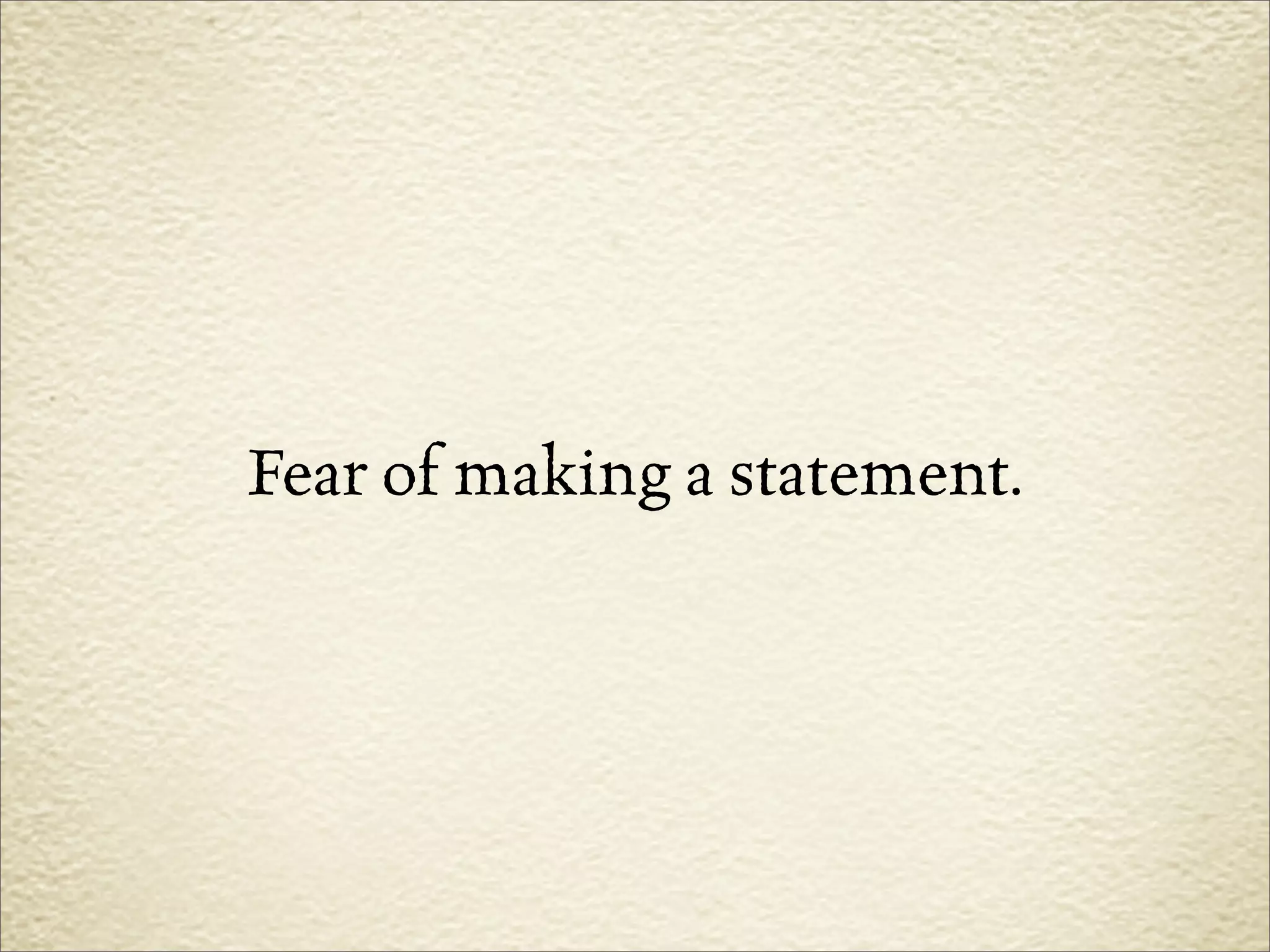 Fear of making a statement.
 