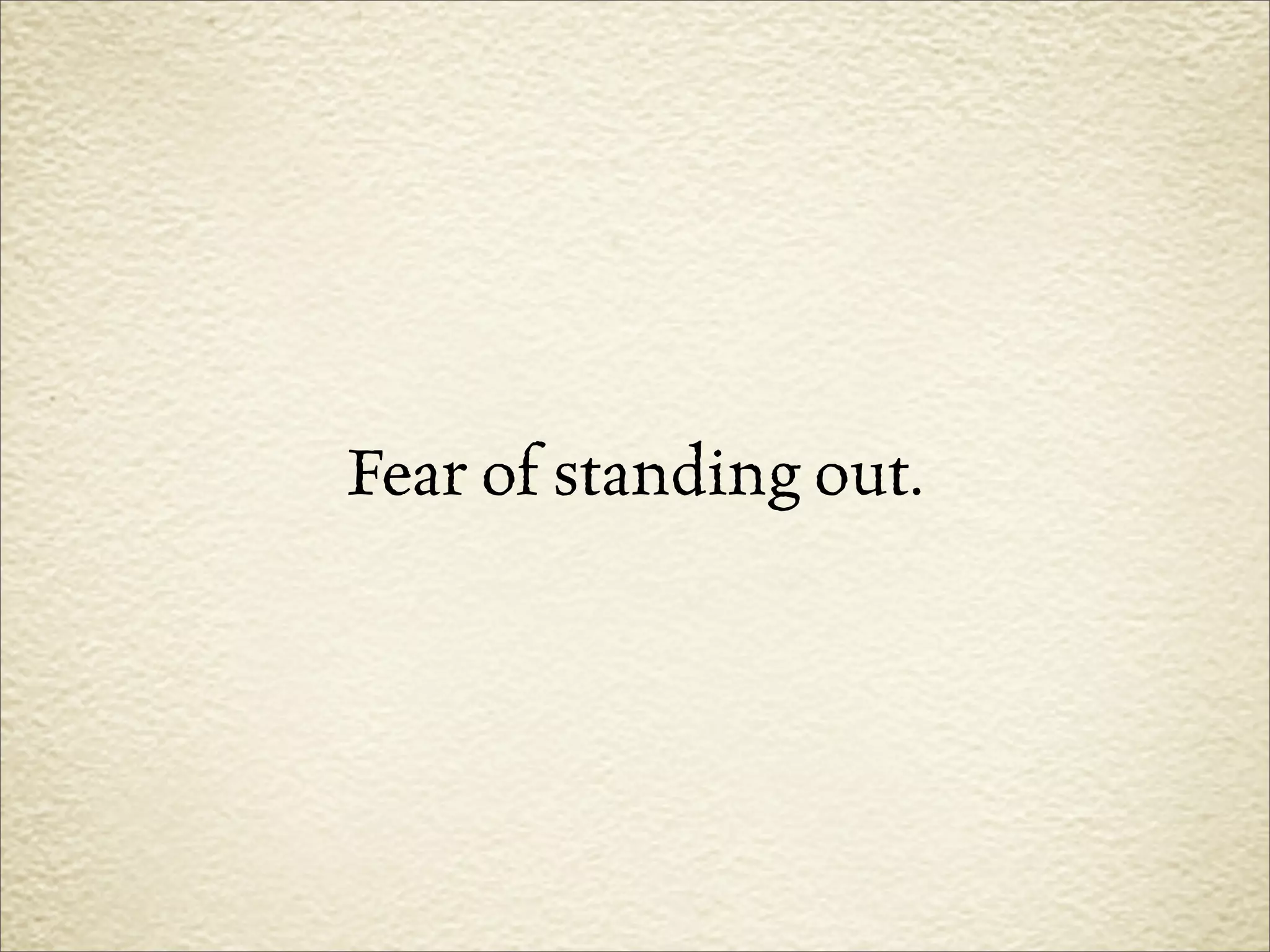 Fear of standing out.
 