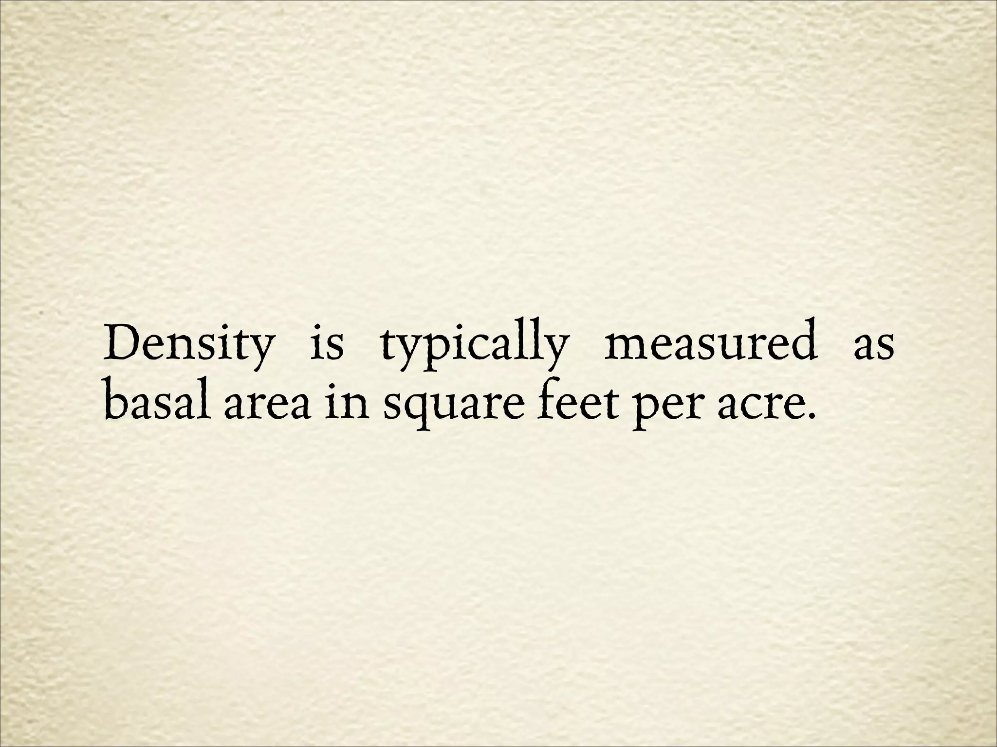 Density is typically measured as
basal area in square feet per acre.
 