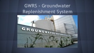 GWRS - Groundwater
Replenishment System
 