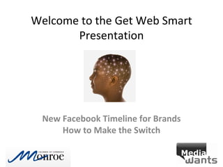 Welcome to the Get Web Smart
       Presentation




 New Facebook Timeline for Brands
     How to Make the Switch
 