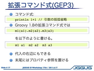 println 1+1 //


             m1(a1).m2(a2).m3(a3)



             m1 a1   m2 a2        m3 a3




Slide # 17      JGGUG G*Workshop 17th / 2011.6.17
 