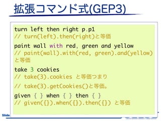 turn left then right p.p1
        // turn(left).then(right)
        paint wall with red, green and yellow
        // paint(wall).with(red, green).and(yellow)


        take 3 cookies 
        // take(3).cookies
        // take(3).getCookies()                                

        given { } when { } then { }
        // given({}).when({}).then({})
                                http://groovy.codehaus.org/Groovy+1.8+release+notes

Slide # 18     JGGUG G*Workshop 17th / 2011.6.17
 