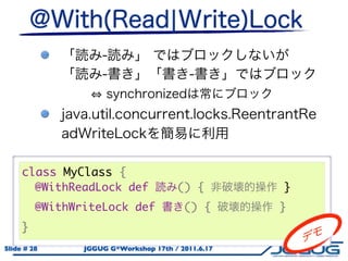 class MyClass {
       @WithReadLock def             () {         }
       @WithWriteLock def              () {       }
     }
Slide # 28    JGGUG G*Workshop 17th / 2011.6.17
 
