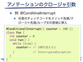 @ConditionalInterrupt({ counter > 100 })
    class Foo {
      int counter = 0
      void run() {
        while (true) {
          counter++ // 100
           }                // InterruptedException
         }
       }
Slide # 35     JGGUG G*Workshop 17th / 2011.6.17
 