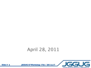April 28, 2011


Slide # 6   JGGUG G*Workshop 17th / 2011.6.17
 
