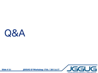 Slide # 51   JGGUG G*Workshop 17th / 2011.6.17
 