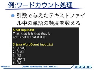 $ cat input.txt
            That that is is that that is
            not is not is that it it is

            $ java WordCount input.txt
            1: [That]
            2: [not]
            2: [it]
            4: [that]
            6: [is]
Slide # 8          JGGUG G*Workshop 17th / 2011.6.17
 