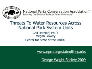 www.npca.org/stateoftheparks George Wright Society 2009 Threats To Water Resources Across National Park System Units Gail Dethloff, Ph.D. Megan Lowery Center for State of the Parks ®   