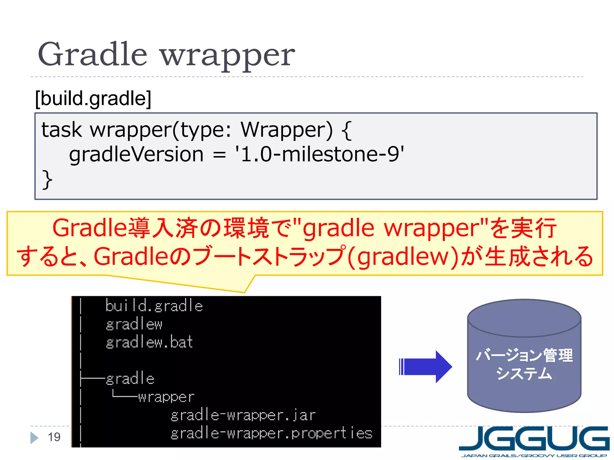 Gradle wrapper
 [build.gradle]
 task wrapper(type: Wrapper) {
    gradleVersion = '1.0-milestone-9'
 }

  Gradle導入済の環境で"gradle wrapper"を実行
すると、Gradleのブートストラップ(gradlew)が生成される



                                        バージョン管理
                                         システム



  19
 