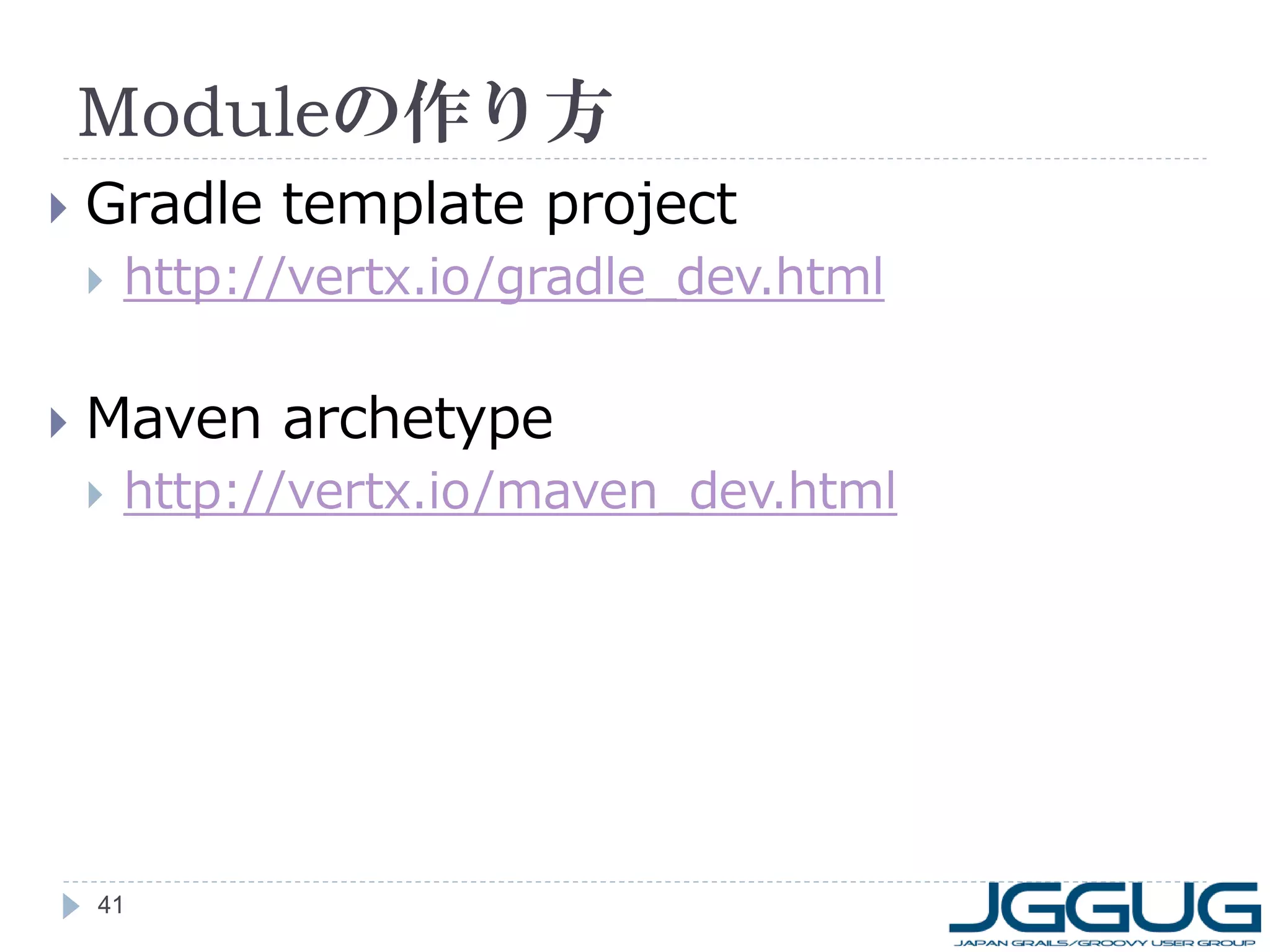 Moduleの作り方


Gradle template project




http://vertx.io/gradle_dev.html

Maven archetype


http://vertx.io/maven_dev.html

41

 