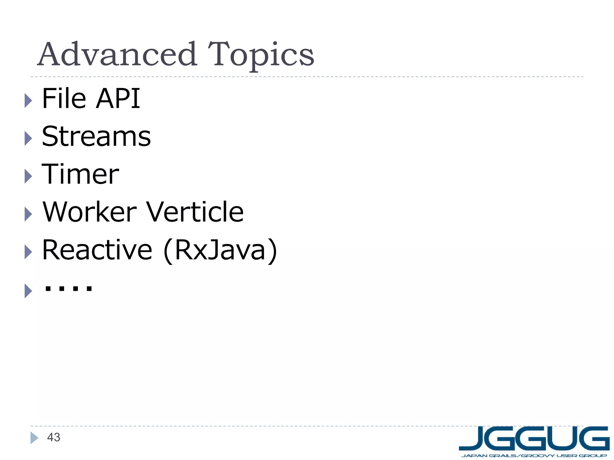Advanced Topics
File API
 Streams
 Timer
 Worker Verticle
 Reactive (RxJava)
 ・・・・


43

 