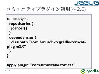コミュニティプラグイン適用(～2.0) 
buildscript { 
repositories { 
jcenter() 
} 
dependencies { 
classpath com.bmuschko:gradle-tomcat-plugin: 
13 
2.0 
} 
} 
apply plugin: com.bmuschko.tomcat 
 