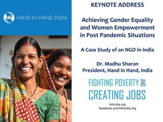 hihindia.org
facebook.com/hihindia.org
KEYNOTE ADDRESS
Achieving Gender Equality
and Women Empowerment
in Post Pandemic Situations
A Case Study of an NGO in India
Dr. Madhu Sharan
President, Hand in Hand, India
 