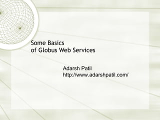Some Basics of Globus Web Services Adarsh Patil http://www.adarshpatil.com/ 