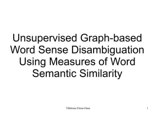 Unsupervised Graph-based
Word Sense Disambiguation
 Using Measures of Word
   Semantic Similarity


          Tăbăranu Elena-Oana   1
 
