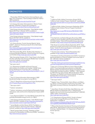 WORKING PAPER | January 2015 | 18
ENDNOTES
1
“Photovoltaic (PV) Pricing Trends: Historical, Recent, and
Near-Term Projections,” Technical Report DOE/GO-102012-
3839 available at
http://www.nrel.gov/docs/fy13osti/56776.pdf.
2
U.S. Energy Information Administration’s “Electric Power
Monthly” published in August 2014 available at
http://www.eia.gov/electricity/monthly/pdf/epm.pdf.
3
Solar Energy Industries Association, “Solar Market Insight
Report 2013 Year in Review” (2014), available at
http://www.seia.org/research-resources/solar-market-insight-
report-2013-year-review.
4
Solar Energy Industries Association, “Solar Market Insight
Report 2014 Q3” (2014), available at
http://www.seia.org/research-resources/solar-market-insight-
report-2014-q3.
5
U.S. Census Bureau, Current Housing Reports, Series
H150/11, American Housing Survey for the United States:
2011 available at
http://www.census.gov/content/dam/Census/programs-
surveys/ahs/data/2011/h150-11.pdf.
6
Mari Hernandez (May 2014): “Rooftop Solar Adoption in
Emerging Residential Markets” Center for American Progress,
summarized at http://solar.gwu.edu/node/290/.
7
Mari Hernandez (October 2013): “Solar Power to the People:
The Rise of Rooftop Solar Among the Middle Class” Center for
American Progress, summarized at
http://solar.gwu.edu/node/60/.
8
See supra note 5.
9
U.S. Department of Health and Human Services’
Administration for Children and Families “LIHEAP Home
Energy Notebook For Fiscal Year 2011,“ available at
https://www.acf.hhs.gov/sites/default/files/ocs/fy2011_hen_fi
nal.pdf.
10
Ibid.
11
The U.S. Energy Information Administration’s 2009
Residential Energy Consumption Survey (RECS).
12
The U.S. Department of Housing and Urban Development’s
2012 Progress Report and Energy Action Plan.
13
See supra note 9.
14
Authors’ calculations.
15
Authors’ calculations using the National Renewable Energy
Laboratory’s Jobs and Economic Development Impact (JEDI)
model.
16
Larry Sherwood (2014): “U.S. Solar Market Trends 2013” the
Interstate Renewable Energy Council, Inc. (IREC).
17
Solar Energy Industries Association, “Solar Market Insight
Report 2014 Q2” available at http://www.seia.org/research-
resources/solar-market-insight-report-2014-q2.
18
James Mueller and Amit Ronen (2014):”Tax Reform, a
Looming Threat to a Booming Solar Industry,” GW Solar
Institute, available at http://solar.gwu.edu/node/200/.
19
North Carolina State University: “Database of State
Incentives for Renewables and Efficiency (DSIRE),” available at
http://www.dsireusa.org/solar/.
20
Ibid.
21
California Public Utilities Commission (August 2014):
“California Solar Initiative Program Handbook,” available at
http://www.gosolarcalifornia.ca.gov/documents/CSI_HANDB
OOK.PDF.
22
California Public Utilities Commission (September 2013):
“California Solar Initiative-Thermal Program Handbook,”
available at
http://www.cpuc.ca.gov/NR/rdonlyres/98CAEA2D-74DB-
49ED-9BCE-
1859866B3948/0/201309CSIThermalHandbook_poolFINAL.p
df.
23
Paul Denholm and Robert Margolis (November 2008):
“Supply Curves for Rooftop Solar PV-Generated Electricity for
the United States,” National Renewable Energy Laboratory,
available at http://www.nrel.gov/docs/fy09osti/44073.pdf.
24
Ben Bovarnick and Darryl Banks (September 2014): “State
Policies to Increase Low-Income Communities’ Access to Solar
Power,” Center for American Progress, summarized at
http://solar.gwu.edu/node/292/.
25
The Vote Solar Initiative, “Shared Renewables HQ,”
available at http://www.sharedrenewables.org/.
26
Amit Ronen and Anya Schoolman (June 2014): “Consensus
Recommendations on How to Catalyze Low-Income Solar in
DC,” GW Solar Institute available at
http://solar.gwu.edu/node/167/.
27
See http://www.ncsl.org/research/energy/on-bill-financing-
cost-free-energy-efficiency-improvements.aspx#chart.
28
State and Local Energy Efficiency Action Network (May
2014): “Financing Energy Improvements on Utility Bills:
Market Updates and Key Program Design Considerations for
Policymakers and Administrators.” DOE/EE – 1100, Prepared
by: Mark Zimring, Greg Leventis, Merrian Borgeson, Peter
Thompson, Ian Hoffman and Charles Goldman of Lawrence
Berkeley National Laboratory, summarized at
http://solar.gwu.edu/node/295/.
29
See supra note 21.
30
Stephen Tracy, Thomas Giblin, Stacie Altman, and Albert
Luu (2012): “Combining Solar and Housing Tax Credits,” 19
th
Affordable Housing Conference, Novogradac & Company
LLP.
31
Jesse Dean, Christine Smith-Drier, Gete Mekonnen, and
Wendy Hawthorne (September 2011): “Integrating PV
Systems into Low-Income Housing Developments,” DOE/GO-
102011-3262, summarized at
http://solar.gwu.edu/node/293/.
32
U.S. Department of Energy (2014): “Guide to Federal
Financing for Energy Efficiency and Clean Energy
Deployment,” available at
http://energy.gov/sites/prod/files/2014/09/f18/Federal%20Fi
nancing%20Guide%2009%2018%2014.pdf.
33
Office of the Assistant Secretary for Planning and Evaluation
(April 2014): “Approaches to Low-Income Energy Assistance
Funding in Selected States,” U.S. Department of Heath and
Human Services.
34
Ibid.
 