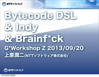 3
Bytecode DSL
& Indy
& Brainf*ck
G*Workshop Z 2013/09/20
上原潤二(NTTソフトウェア株式会社)
13年9月20日金曜日
 