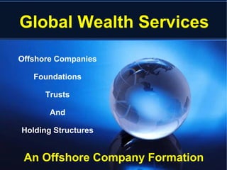 Global Wealth Services
An Offshore Company Formation
Offshore Companies
Foundations
Trusts
And
Holding Structures
 