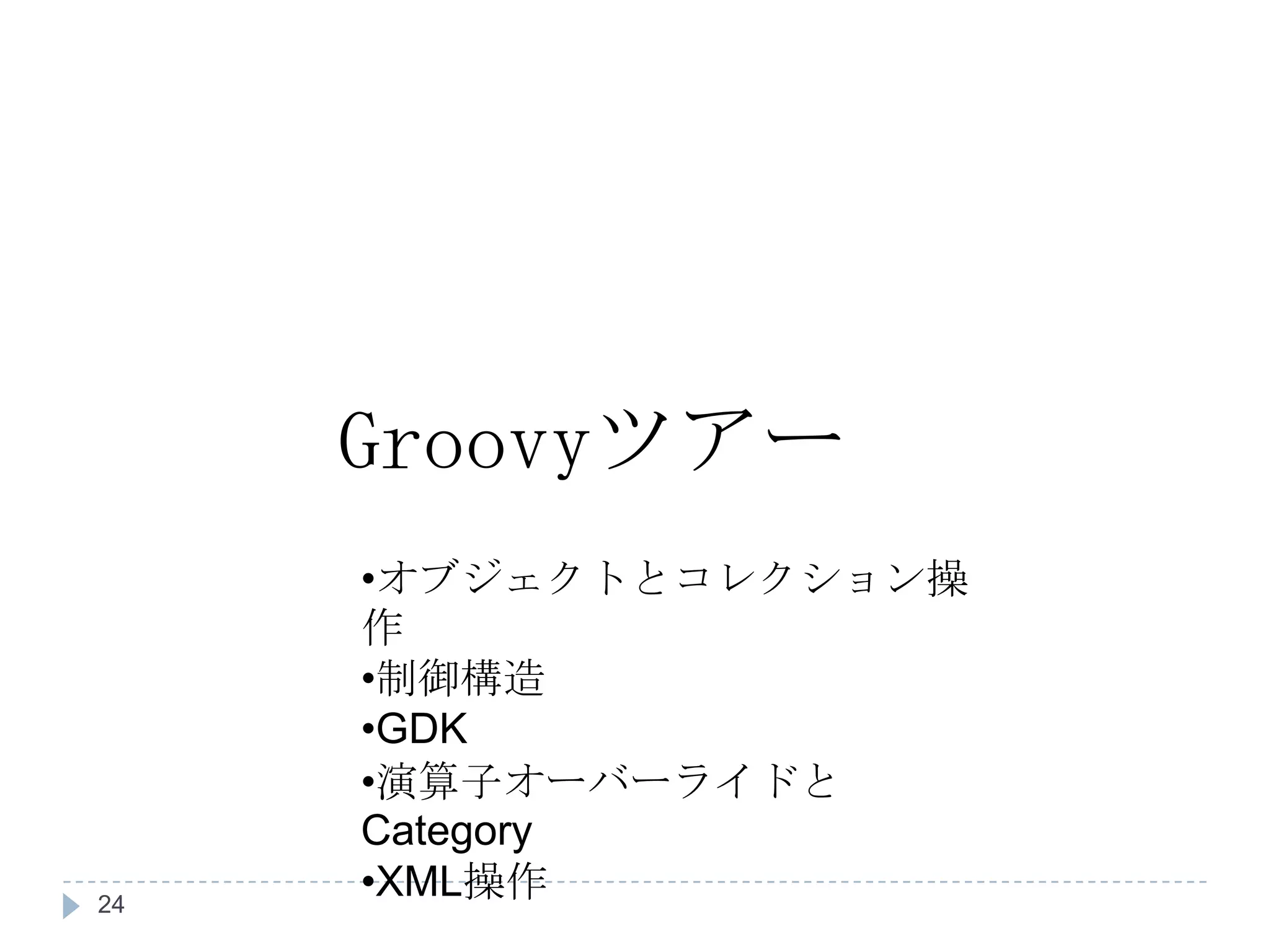 Groovy ツアー オブジェクトとコレクション操作 制御構造 GDK 演算子オーバーライドと Category XML 操作 