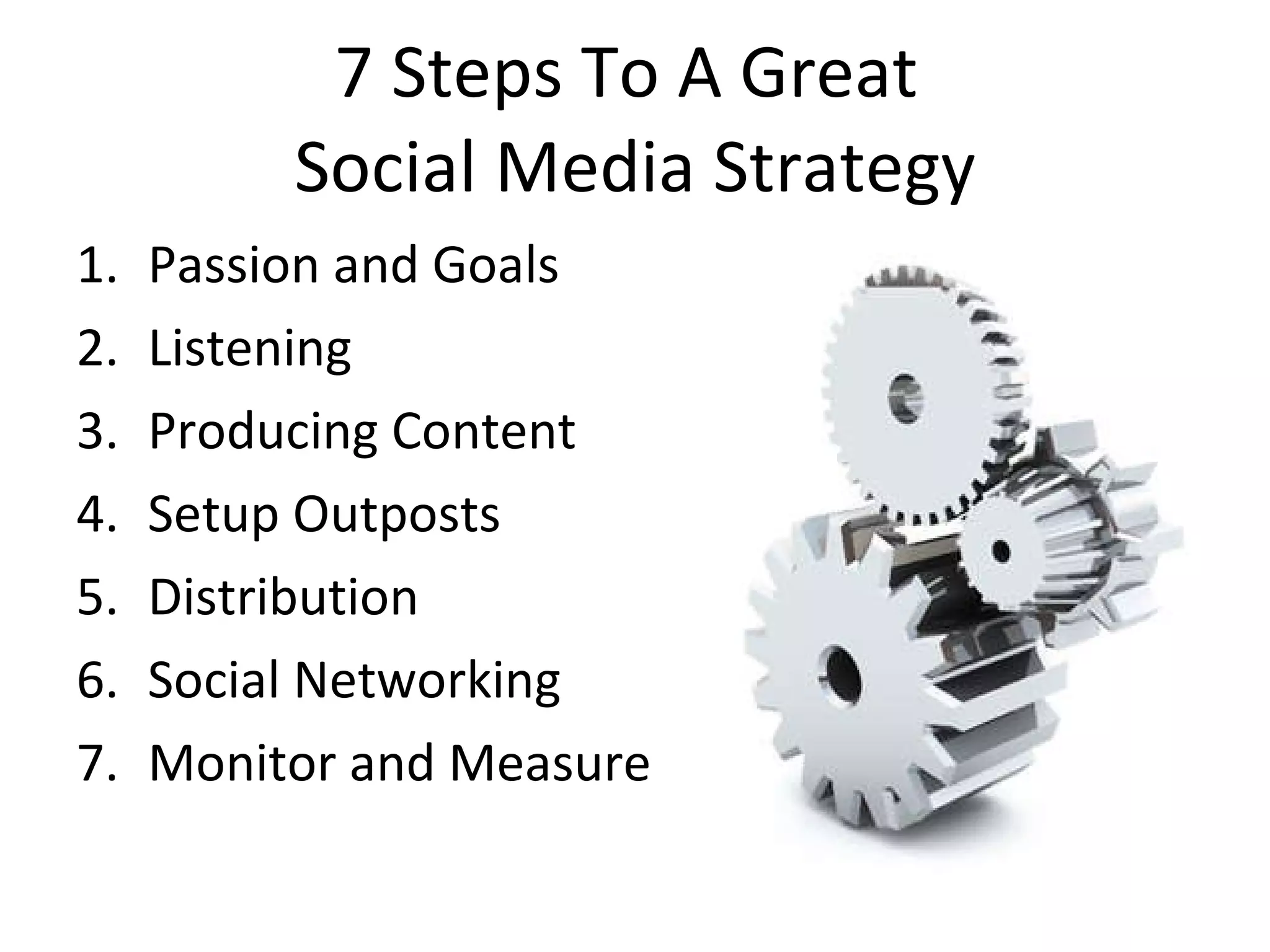 7 Steps To A Great  Social Media Strategy Passion and Goals Listening Producing Content Setup Outposts Distribution Social Networking Monitor and Measure 
