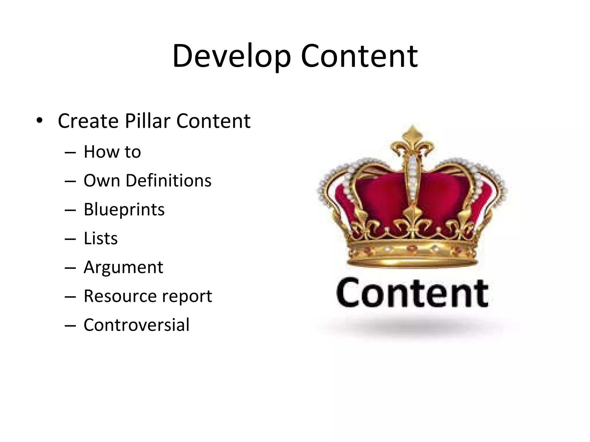 Develop Content Create Pillar Content How to Own Definitions Blueprints Lists Argument Resource report Controversial 