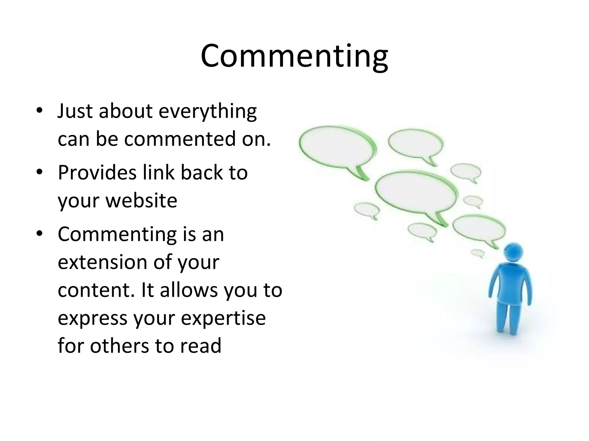 Commenting Just about everything can be commented on.  Provides link back to your website Commenting is an extension of your content. It allows you to express your expertise for others to read 