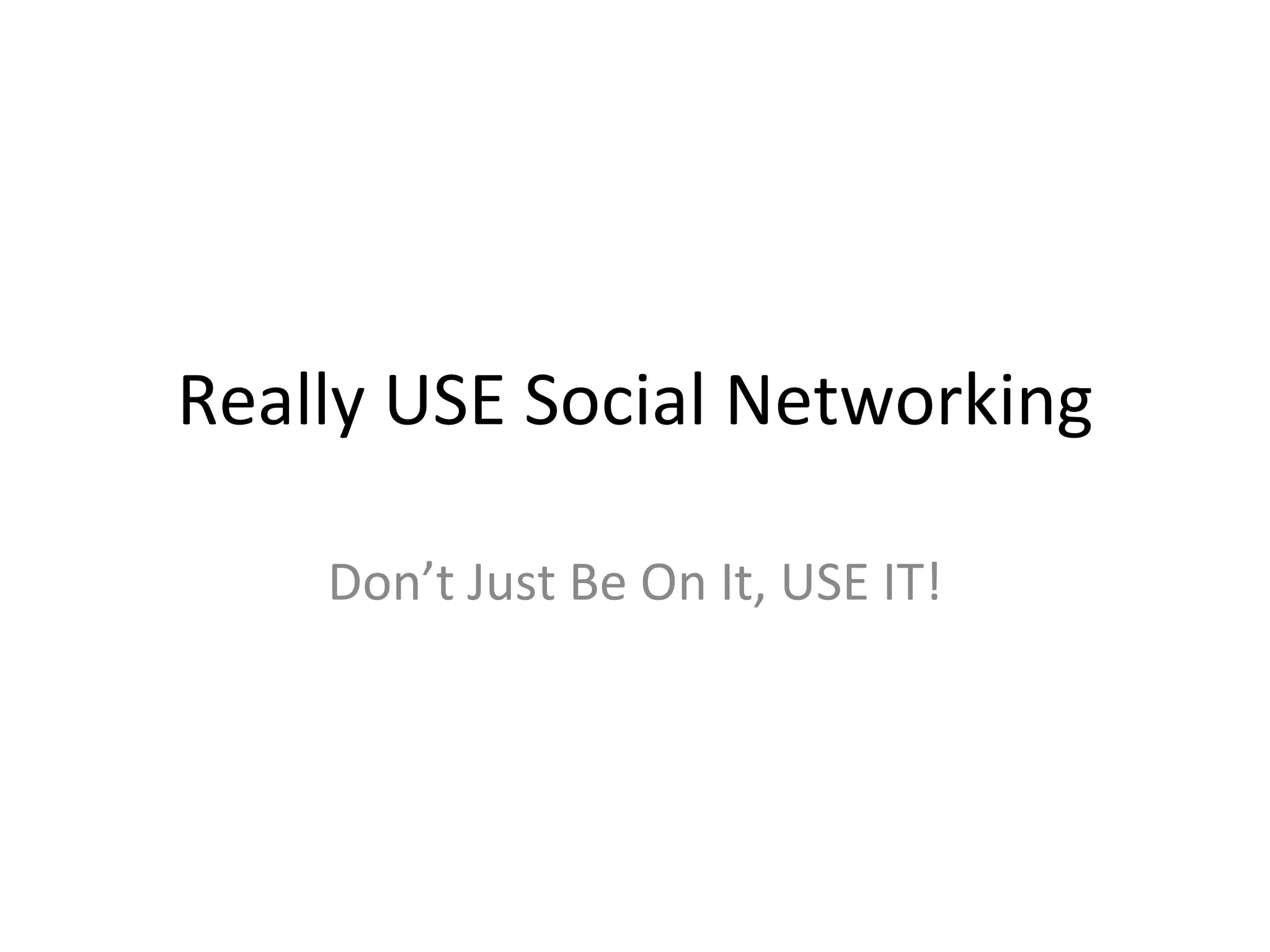 Really USE Social Networking Don’t Just Be On It, USE IT! 