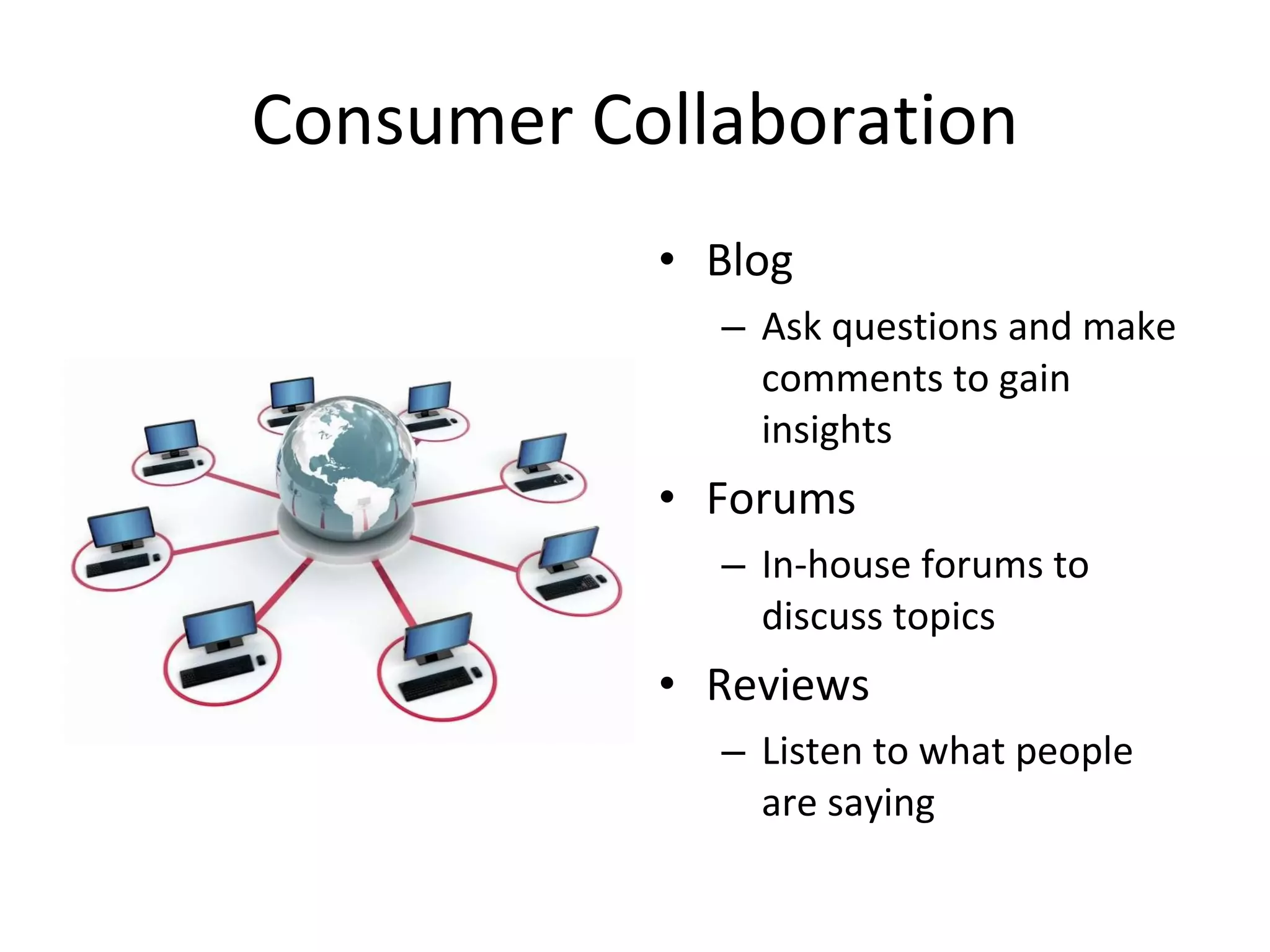 Consumer Collaboration Blog Ask questions and make comments to gain insights  Forums In-house forums to discuss topics Reviews Listen to what people are saying 