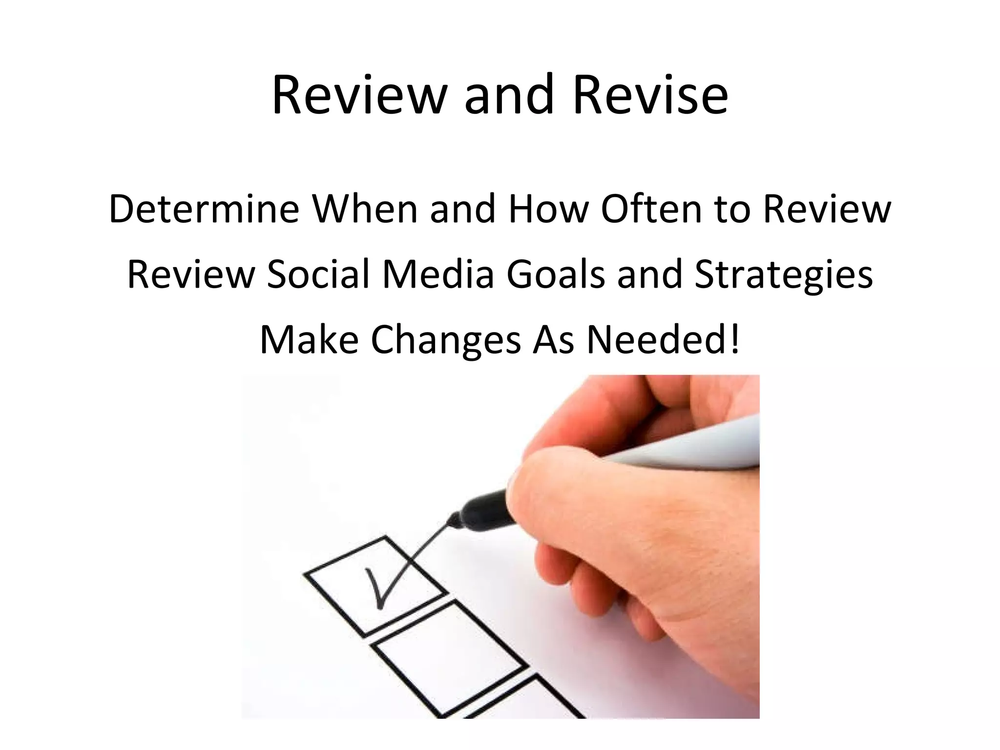 Review and Revise Determine When and How Often to Review Review Social Media Goals and Strategies Make Changes As Needed! 