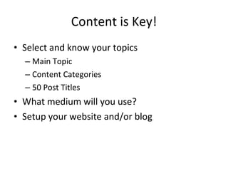 Content is Key! Select and know your topics Main Topic Content Categories 50 Post Titles What medium will you use? Setup your website and/or blog 