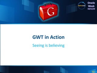 13
Oracle
Week
10/11/10
GWT in Action
Seeing is believing
 