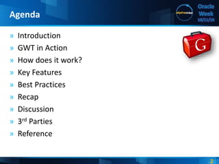 2
Oracle
Week
10/11/10
» Introduction
» GWT in Action
» How does it work?
» Key Features
» Best Practices
» Recap
» Discussion
» 3rd Parties
» Reference
Agenda
 