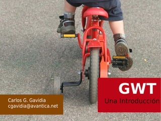 GWT
Carlos G. Gavidia       Una Introducción
cgavidia@avantica.net
 
