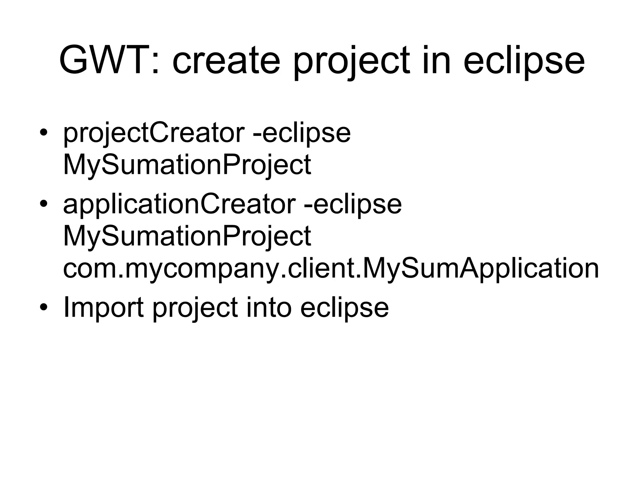 GWT: create project in eclipse projectCreator -eclipse MySumationProject  applicationCreator -eclipse MySumationProject com.mycompany.client.MySumApplication Import project into eclipse 