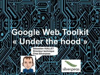 Google Web Toolkit
« Under the hood »
     Sébastien VUILLET
     Directeur technique
     Chez Silverpeas
 