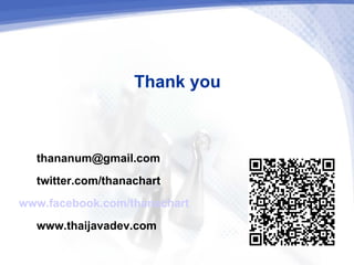 Thank you

  thananum@gmail.com
  twitter.com/thanachart
www.facebook.com/thanachart
  www.thaijavadev.com
 