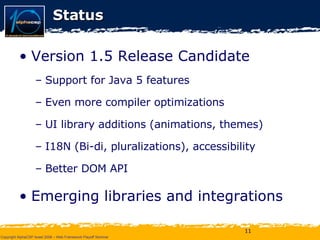 Status Version 1.5 Release Candidate Support for Java 5 features Even more compiler optimizations UI library additions (animations, themes) I18N (Bi-di, pluralizations), accessibility Better DOM API Emerging libraries and integrations 