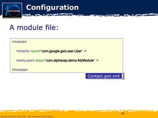 Configuration A module file: < module >  < inherits  name =“ com.google.gwt.user.User “  / > < entry-point  class =“ com.alphacsp.demo.MyModule "  / >  </ module >  Contact.gwt.xml 