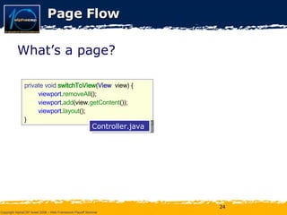 Page Flow private void  switchToView ( View   view) { viewport . removeAll (); viewport . add (view. getContent ()); viewport . layout (); } Controller.java What’s a page? 