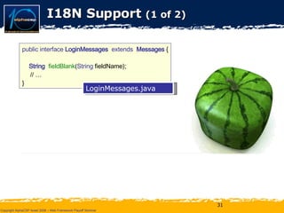 I18N Support  (1 of 2) public interface  LoginMessages   extends  Messages  { String   fieldBlank ( String  fieldName); // … } LoginMessages.java fieldBlank = {0} cannot be empty. … . LoginMessages.properties LoginConstants  messages  = GWT . create ( LoginMessages .class ); String  message =  messages . fieldBlank (“Username”); anywhere 