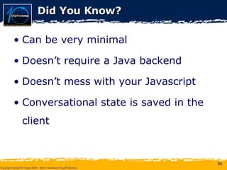 Did You Know? Can be very minimal Doesn’t require a Java backend Doesn’t mess with your Javascript Conversational state is saved in the client 