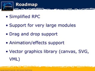 Roadmap Simplified RPC Support for very large modules Drag and drop support Animation/effects support Vector graphics library (canvas, SVG, VML) 