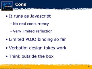 Cons It runs as Javascript No real concurrency Very limited reflection Limited POJO binding so far Verbatim design takes work Think outside the box 