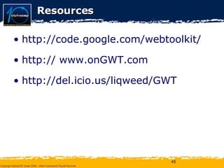 Resources http://code.google.com/webtoolkit/ http:// www.onGWT.com http://del.icio.us/liqweed/GWT 